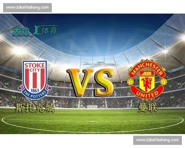 斯托克城对阵曼联赛前预测红魔客场走势与胜负关键解析